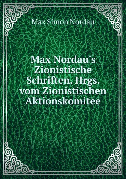Обложка книги Max Nordau.s Zionistische Schriften. Hrgs. vom Zionistischen Aktionskomitee, Nordau Max Simon