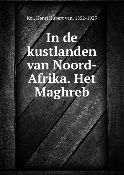 Обложка книги In de kustlanden van Noord-Afrika. Het Maghreb, Henri Hubert van Kol