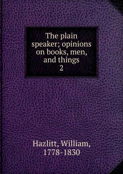 Обложка книги The plain speaker, William Hazlitt
