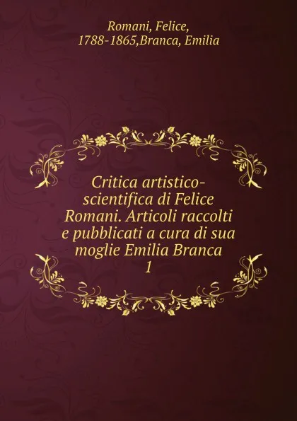 Обложка книги Critica artistico-scientifica di Felice Romani. Articoli raccolti e pubblicati a cura di sua moglie Emilia Branca, Felice Romani