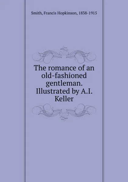 Обложка книги The romance of an old-fashioned gentleman. Illustrated by A.I. Keller, Francis Hopkinson Smith