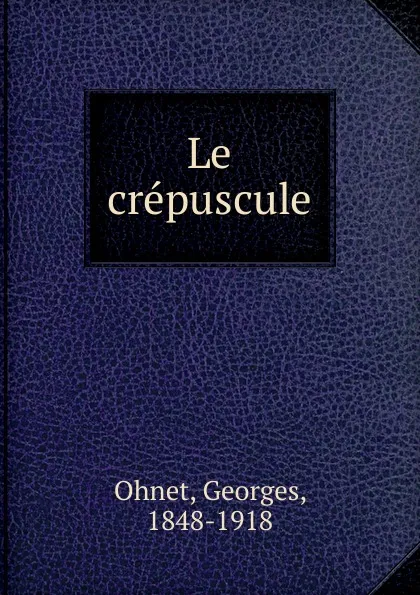 Обложка книги Le crepuscule, Georges Ohnet