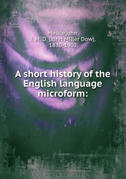 Обложка книги A short history of the English language microform, John Miller Dow Meiklejohn