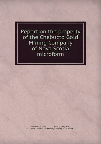 Обложка книги Report on the property of the Chebucto Gold Mining Company of Nova Scotia microform, John Campbell