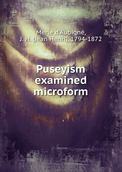 Обложка книги Puseyism examined microform, J.H. Merle d'Aubigné