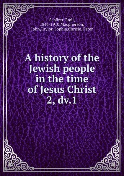 Обложка книги A history of the Jewish people in the time of Jesus Christ, Emil Schürer