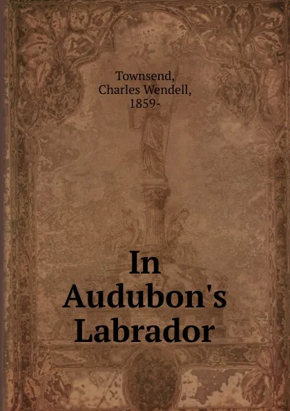 Обложка книги In Audubon.s Labrador, Charles Wendell Townsend