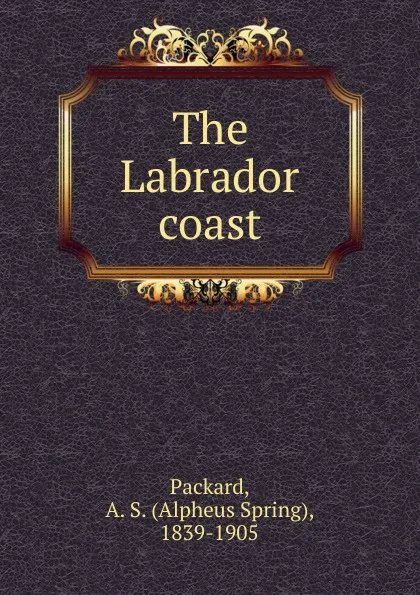 Обложка книги The Labrador coast, A.S. Packard