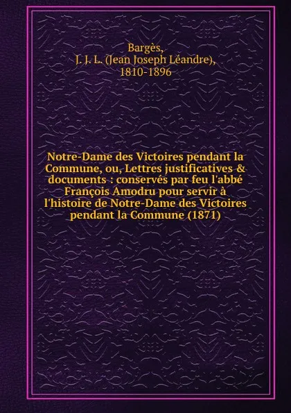 Обложка книги Notre-Dame des Victoires pendant la Commune, ou, Lettres justificatives . documents, Jean Joseph Léandre Bargès