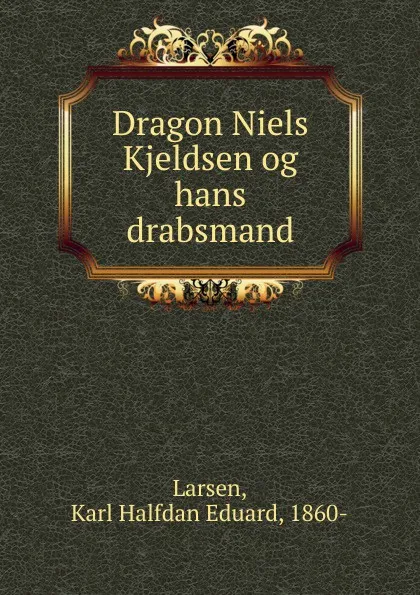 Обложка книги Dragon Niels Kjeldsen og hans drabsmand, Karl Halfdan Eduard Larsen