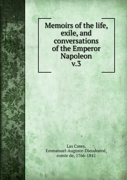 Обложка книги Memoirs of the life, exile, and conversations of the Emperor Napoleon, Emmanuel Las Cases