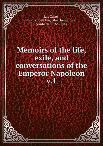 Обложка книги Memoirs of the life, exile, and conversations of the Emperor Napoleon, Emmanuel Las Cases