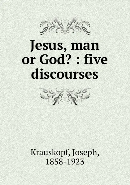 Обложка книги Jesus, man or God., Joseph Krauskopf