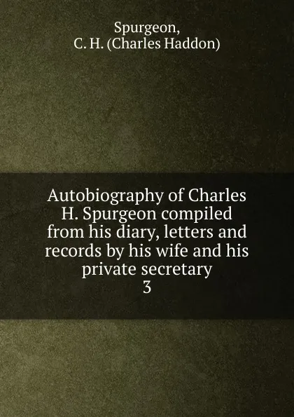 Обложка книги Autobiography of Charles H. Spurgeon compiled from his diary, letters and records by his wife and his private secretary, Charles Haddon Spurgeon