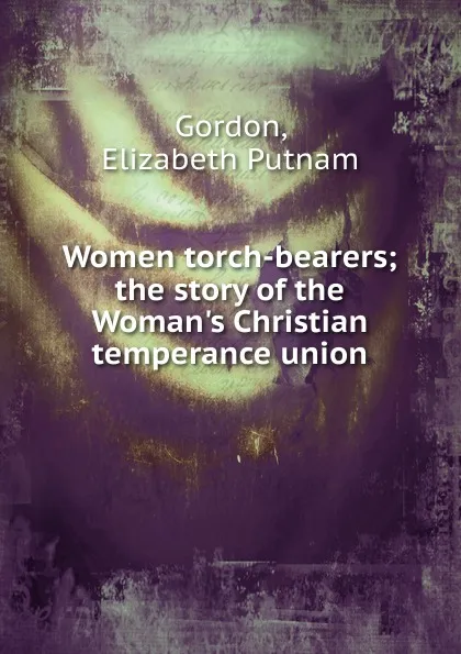 Обложка книги Women torch-bearers, Elizabeth Putnam Gordon