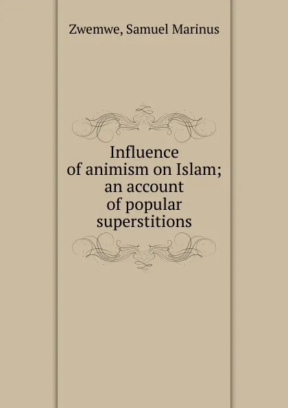 Обложка книги Influence of animism on Islam, Samuel Marinus Zwemwe