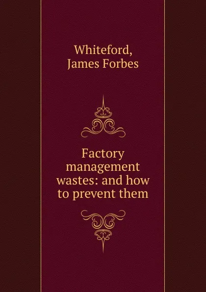 Обложка книги Factory management wastes, James Forbes Whiteford