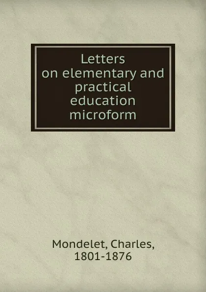 Обложка книги Letters on elementary and practical education microform, Charles Mondelet