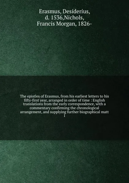 Обложка книги The epistles of Erasmus, from his earliest letters to his fifty-first year, arranged in order of time, Erasmus Desiderius