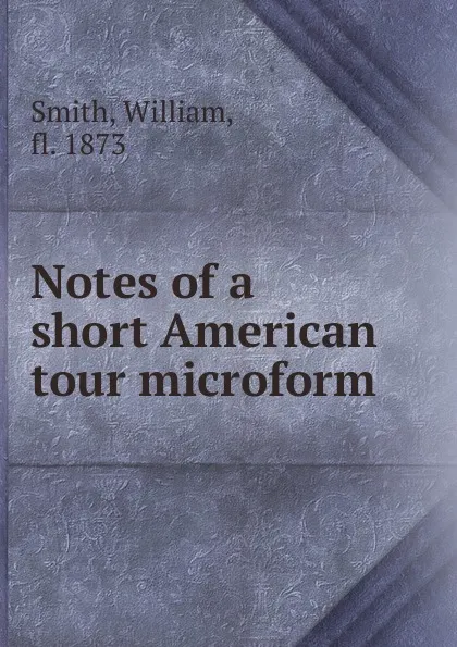 Обложка книги Notes of a short American tour microform, William Smith