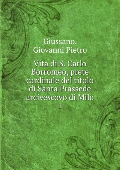 Обложка книги Vita di S. Carlo Borromeo, prete cardinale del titolo di Santa Prassede arcivescovo di Milo, Giovanni Pietro Giussano