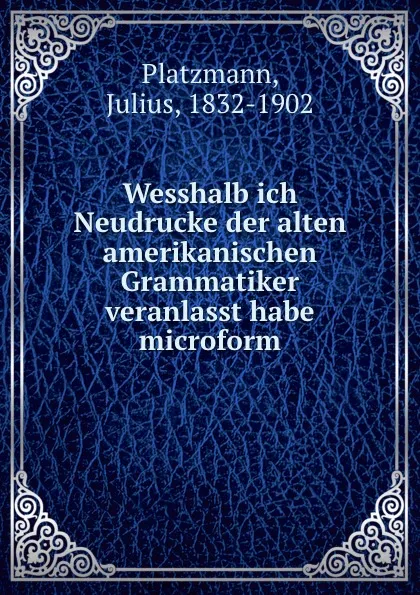 Обложка книги Wesshalb ich Neudrucke der alten amerikanischen Grammatiker veranlasst habe microform, Julius Platzmann