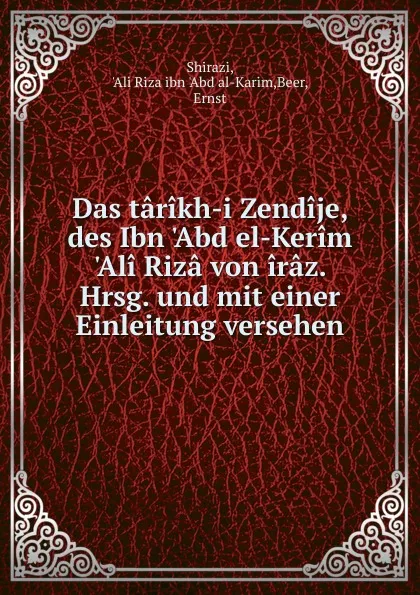 Обложка книги Das tarikh-i Zendije, des Ibn .Abd el-Kerim .Ali Riza von iraz. Hrsg. und mit einer Einleitung versehen, Ali Riza ibn 'Abd al-Karim Shirazi