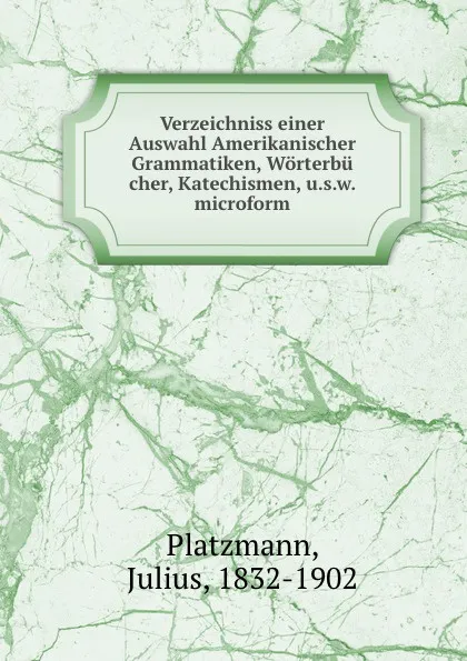 Обложка книги Verzeichniss einer Auswahl Amerikanischer Grammatiken, Worterbu cher, Katechismen, u.s.w. microform, Julius Platzmann