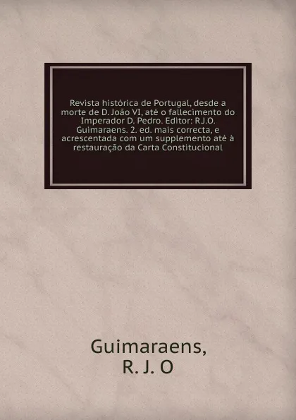 Обложка книги Revista historica de Portugal, desde a morte de D. Joao VI, ate o fallecimento do Imperador D. Pedro. Editor, R.J. O. Guimaraens