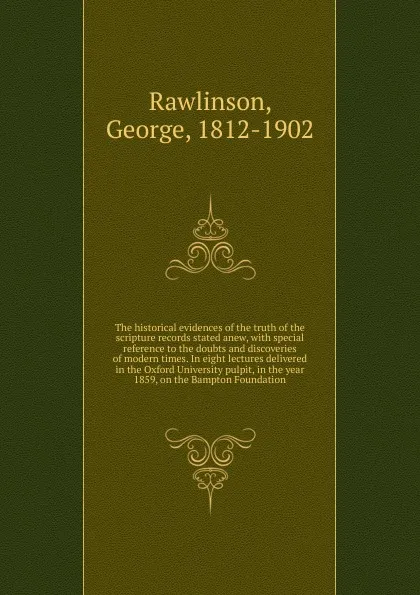 Обложка книги The historical evidences of the truth of the scripture records stated anew, George Rawlinson