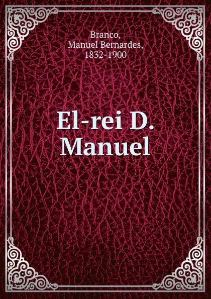 Обложка книги El-rei D. Manuel, Manuel Bernardes Branco