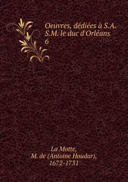 Обложка книги Oeuvres, dediees a S.A.S.M. le duc d.Orleans, Antoine Houdar La Motte