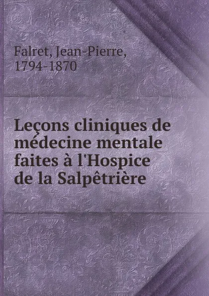 Обложка книги Lecons cliniques de medecine mentale faites a l.Hospice de la Salpetriere, Jean-Pierre Falret