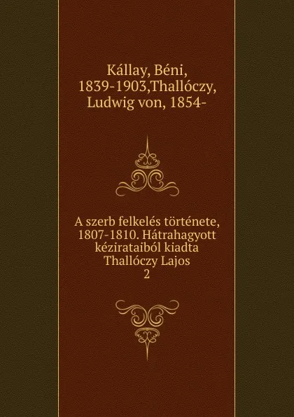 Обложка книги A szerb felkeles tortenete, 1807-1810. Hatrahagyott kezirataibol kiadta Thalloczy Lajos, Béni Kállay