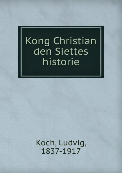 Обложка книги Kong Christian den Siettes historie, Ludvig Koch