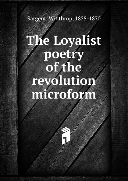 Обложка книги The Loyalist poetry of the revolution microform, Winthrop Sargent