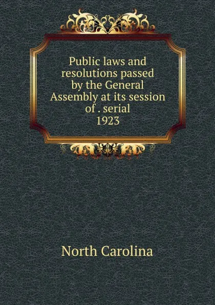 Обложка книги Public laws and resolutions passed by the General Assembly at its session of . serial, North Carolina