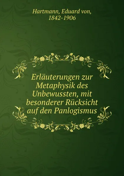 Обложка книги Erlauterungen zur Metaphysik des Unbewussten, mit besonderer Rucksicht auf den Panlogismus, Eduard von Hartmann