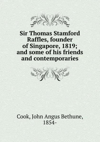 Обложка книги Sir Thomas Stamford Raffles, founder of Singapore, 1819, John Angus Bethune Cook