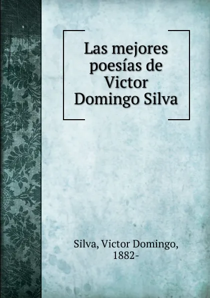 Обложка книги Las mejores poesias de Victor Domingo Silva, Victor Domingo Silva