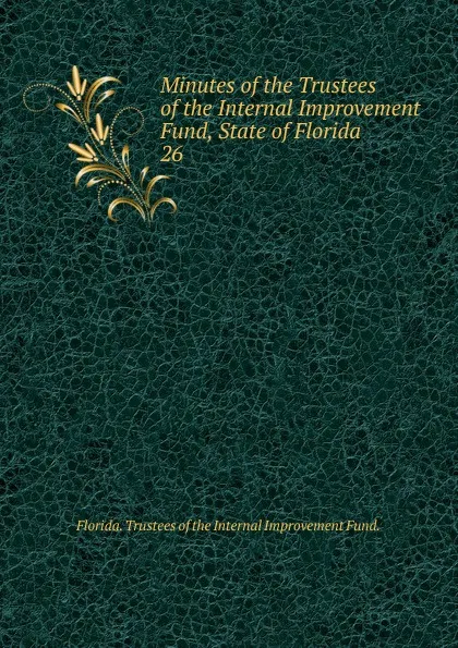 Обложка книги Minutes of the Trustees of the Internal Improvement Fund, State of Florida, Florida Trustees of the Internal Improvement Fund