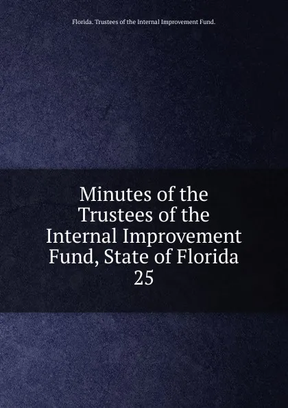 Обложка книги Minutes of the Trustees of the Internal Improvement Fund, State of Florida, Florida Trustees of the Internal Improvement Fund