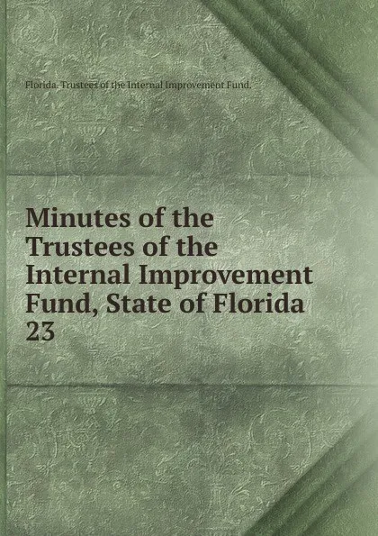 Обложка книги Minutes of the Trustees of the Internal Improvement Fund, State of Florida, Florida Trustees of the Internal Improvement Fund