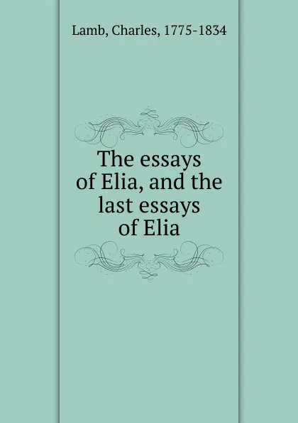 Обложка книги The essays of Elia, and the last essays of Elia, Lamb Charles