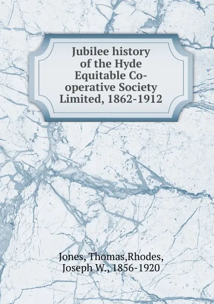 Обложка книги Jubilee history of the Hyde Equitable Co-operative Society Limited, 1862-1912, Thomas Jones