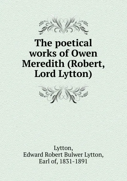 Обложка книги The poetical works of Owen Meredith (Robert, Lord Lytton), Edward Robert Bulwer-Lytton