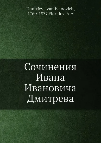 Обложка книги Сочинения Ивана Ивановича Дмитрева, И. И. Дмитриев