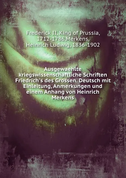 Обложка книги Ausgewaehlte kriegswissenschaftliche Schriften Friedrich.s des Grossen. Deutsch mit Einleitung, Anmerkungen und einem Anhang von Heinrich Merkens, Frederick II