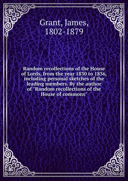 Обложка книги Random recollections of the House of Lords, from the year 1830 to 1836, including personal sketches of the leading members. By the author of 