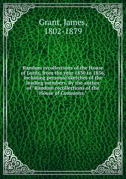 Обложка книги Random recollections of the House of Lords, from the year 1830 to 1836, including personal sketches of the leading members. By the author of 